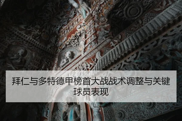 拜仁与多特德甲榜首大战战术调整与关键球员表现