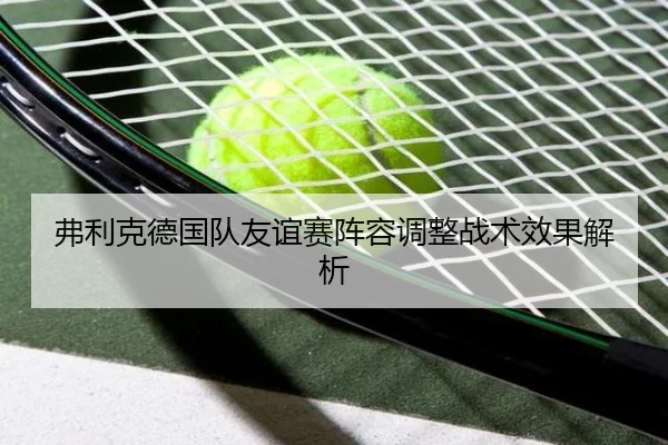 弗利克德国队友谊赛阵容调整战术效果解析 - jisusports